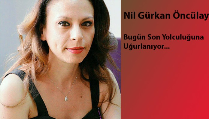 Nil Gürkan Öncülay Bugün Toprağa Veriliyor…